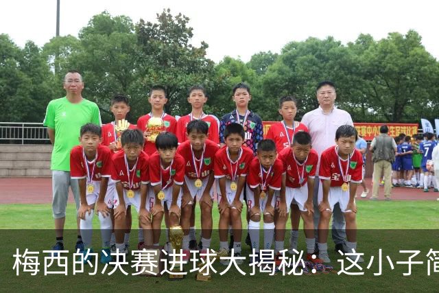 梅西的决赛进球大揭秘：这小子简直是进球机器！